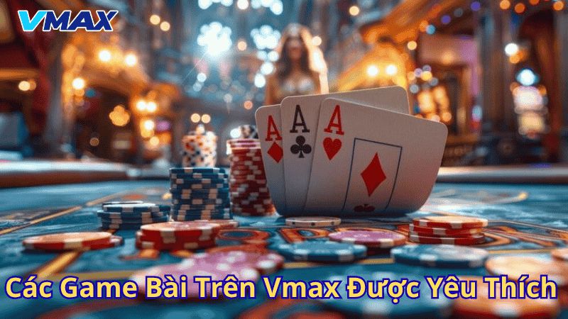 Game Bài Vmax – Thế Giới Cá Cược Đỉnh Cao Tại Nhà Cái Vmax 2 Các game bài trên Vmax được yêu thích