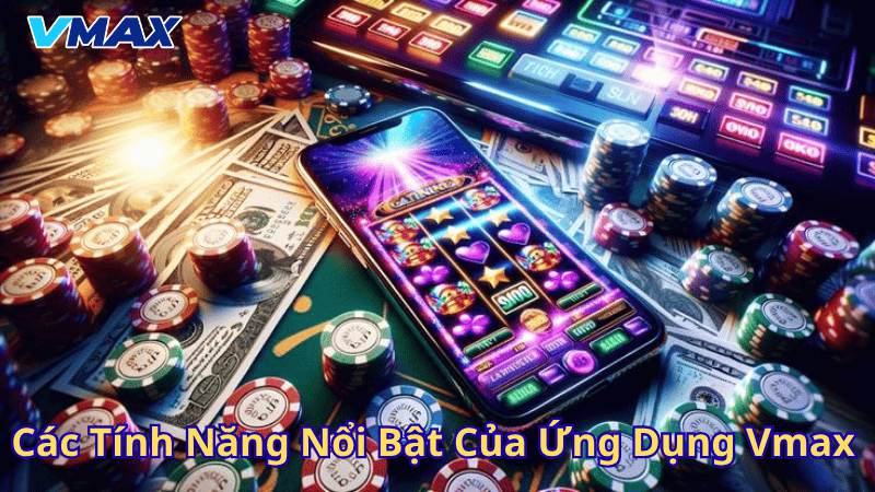 Tải App Vmax – Trải Nghiệm Cá Cược Mượt Mà Trên Mọi Thiết Bị 3 Các tính năng nổi bật của ứng dụng Vmax