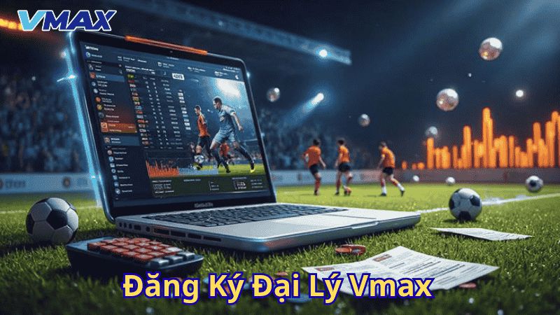 Đăng Ký Đại Lý Vmax – Cơ Hội Kiếm Tiền Đột Phá Cùng Nhà Cái Hàng Đầu 1 Đăng ký đại lý Vmax