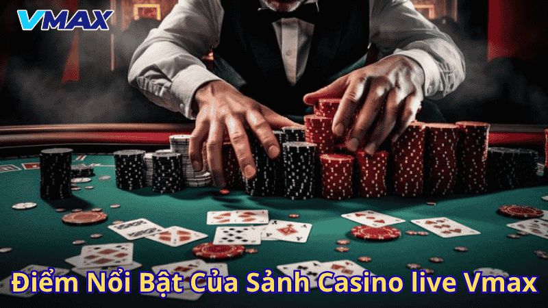 Trải Nghiệm Đỉnh Cao Với Casino Live Vmax – Sòng Bài Trực Tuyến Hàng Đầu 2 Điểm nổi bật của sảnh Casino live Vmax