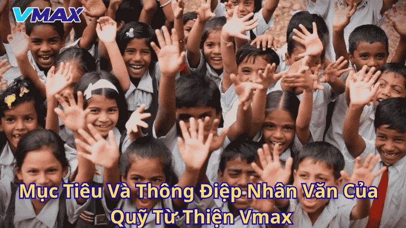 Quỹ Từ Thiện Vmax – Lan Tỏa Yêu Thương, Vững Bền Cộng Đồng 2 Mục tiêu và thông điệp nhân văn của quỹ từ thiện Vmax