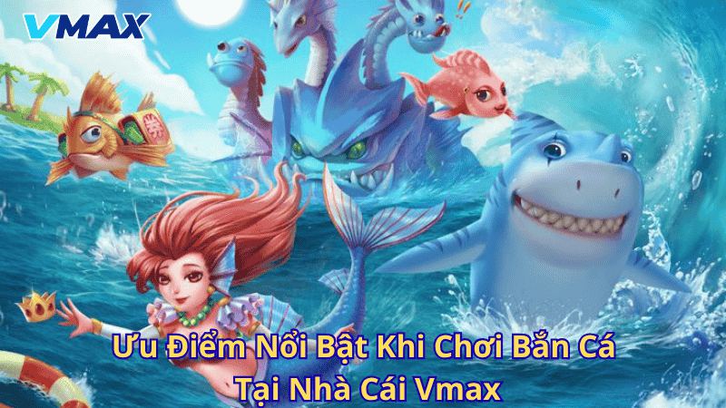 Bắn Cá Vmax – Trải Nghiệm Săn Thưởng Đỉnh Cao Tại Nhà Cái Vmax 2 Ưu điểm nổi bật khi chơi bắn cá tại nhà cái Vmax