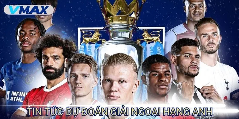 Toàn Cảnh Dự Đoán Giải Ngoại Hạng Anh - Ai Sẽ Lên Ngôi? 2 dự đoán giải ngoại hạng anh tin tức