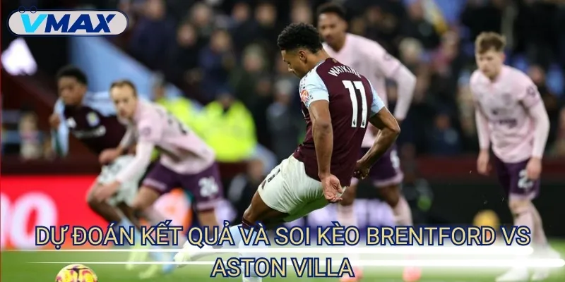 Brentford vs Aston Villa (23/8/2025) – Soi kèo chi tiết 4 dự đoán kết quả Brentford vs Aston Villa
