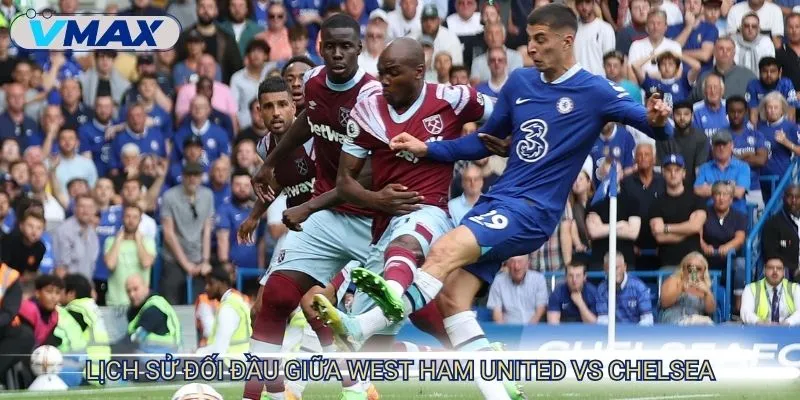 Soi Kèo West Ham United Vs Chelsea 2:00 23/8 - Vòng 2 NHA 3 West Ham United vs Chelsea lịch sử đối đầu